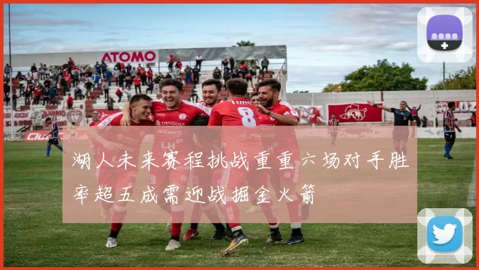 湖人未来赛程挑战重重六场对手胜率超五成需迎战掘金火箭