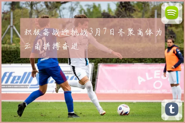 积极备战迎挑战3月7日齐聚高体为云南拼搏奋进
